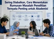 Sering Diabaikan, Cara Menentukan Rumusan Masalah Penelitian Ternyata Penting untuk Akademisi