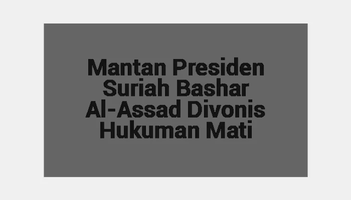 Mantan Presiden Suriah Bashar Al-Assad Divonis Hukuman Mati
